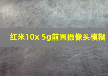 红米10x 5g前置摄像头模糊